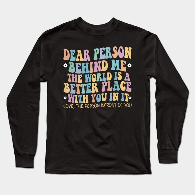 Dear Person Behind Me The World Is A Better Place Love Funny Long Sleeve T-Shirt by The Design Catalyst